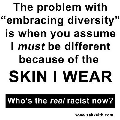 The problem with embracing diversity is when you assume I must be different because of the SKIN I WEAR. Who's the real racist now?